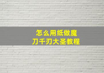 怎么用纸做魔刀千刃大圣教程