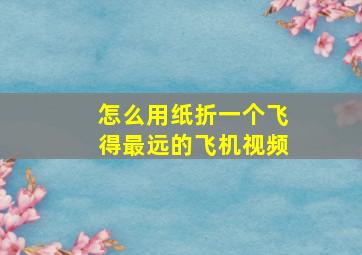 怎么用纸折一个飞得最远的飞机视频