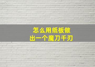 怎么用纸板做出一个魔刀千刃