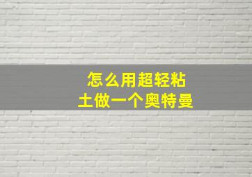 怎么用超轻粘土做一个奥特曼