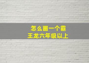 怎么画一个霸王龙六年级以上