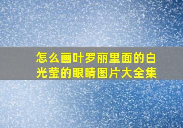 怎么画叶罗丽里面的白光莹的眼睛图片大全集