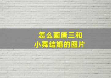 怎么画唐三和小舞结婚的图片