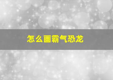 怎么画霸气恐龙