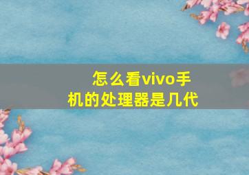 怎么看vivo手机的处理器是几代