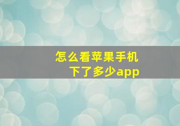 怎么看苹果手机下了多少app