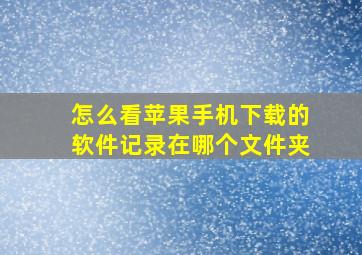 怎么看苹果手机下载的软件记录在哪个文件夹