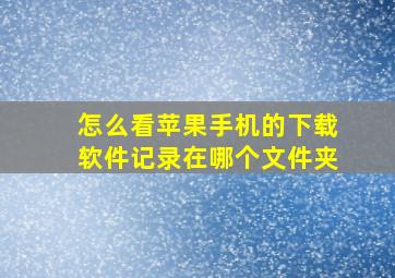 怎么看苹果手机的下载软件记录在哪个文件夹