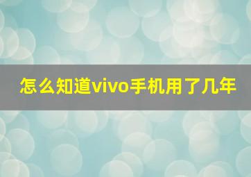 怎么知道vivo手机用了几年