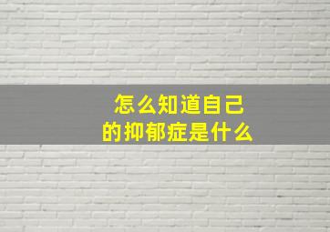 怎么知道自己的抑郁症是什么