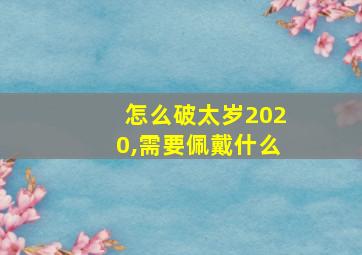 怎么破太岁2020,需要佩戴什么