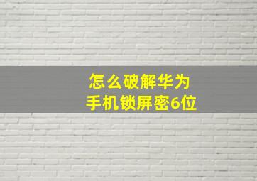 怎么破解华为手机锁屏密6位