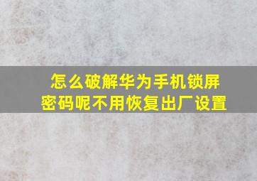 怎么破解华为手机锁屏密码呢不用恢复出厂设置