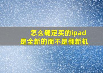 怎么确定买的ipad是全新的而不是翻新机