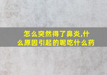 怎么突然得了鼻炎,什么原因引起的呢吃什么药