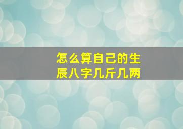 怎么算自己的生辰八字几斤几两