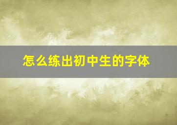 怎么练出初中生的字体