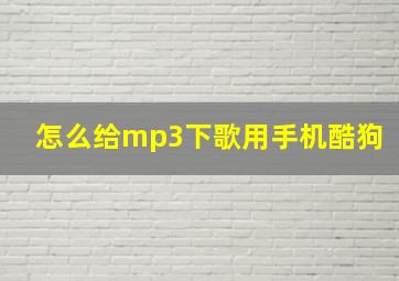 怎么给mp3下歌用手机酷狗