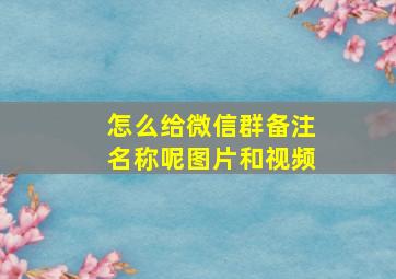 怎么给微信群备注名称呢图片和视频