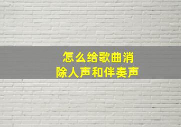 怎么给歌曲消除人声和伴奏声