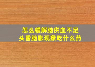 怎么缓解脑供血不足头昏脑胀现象吃什么药