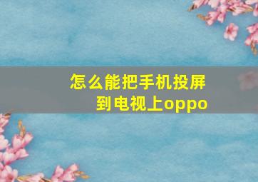 怎么能把手机投屏到电视上oppo