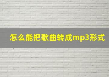 怎么能把歌曲转成mp3形式