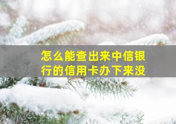 怎么能查出来中信银行的信用卡办下来没