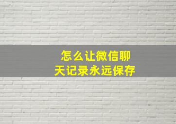 怎么让微信聊天记录永远保存