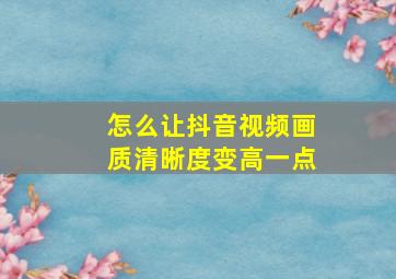 怎么让抖音视频画质清晰度变高一点