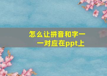 怎么让拼音和字一一对应在ppt上