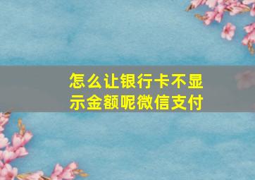 怎么让银行卡不显示金额呢微信支付