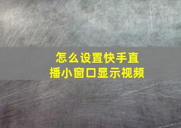 怎么设置快手直播小窗口显示视频