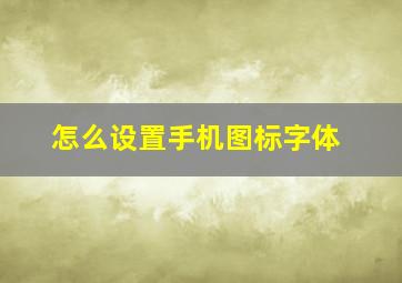 怎么设置手机图标字体