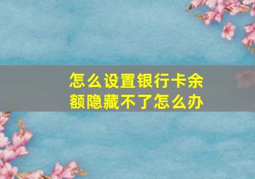 怎么设置银行卡余额隐藏不了怎么办