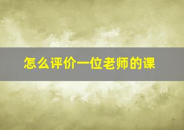 怎么评价一位老师的课