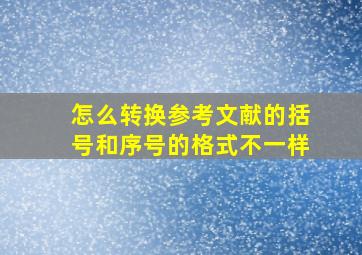 怎么转换参考文献的括号和序号的格式不一样