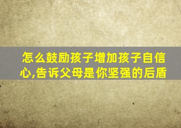 怎么鼓励孩子增加孩子自信心,告诉父母是你坚强的后盾