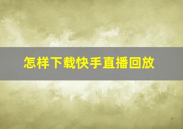 怎样下载快手直播回放