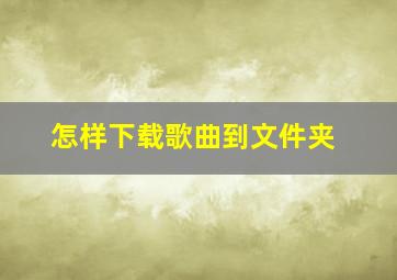 怎样下载歌曲到文件夹