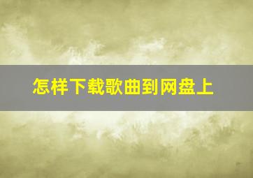 怎样下载歌曲到网盘上