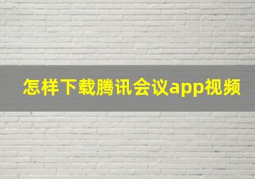 怎样下载腾讯会议app视频