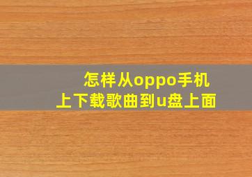 怎样从oppo手机上下载歌曲到u盘上面