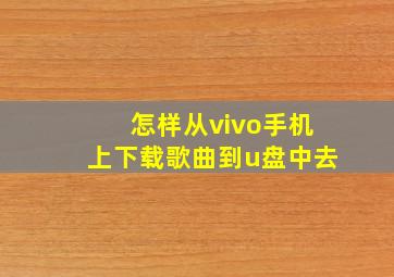 怎样从vivo手机上下载歌曲到u盘中去