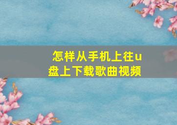 怎样从手机上往u盘上下载歌曲视频