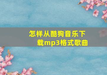 怎样从酷狗音乐下载mp3格式歌曲