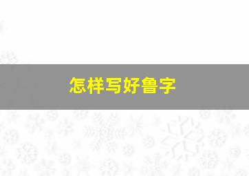 怎样写好鲁字