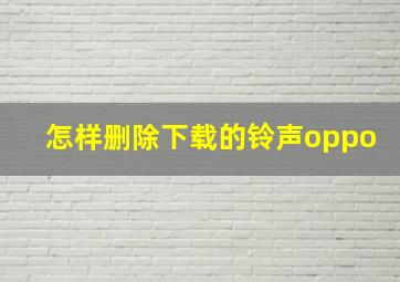 怎样删除下载的铃声oppo