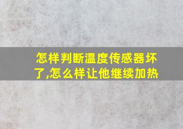 怎样判断温度传感器坏了,怎么样让他继续加热