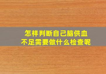 怎样判断自己脑供血不足需要做什么检查呢